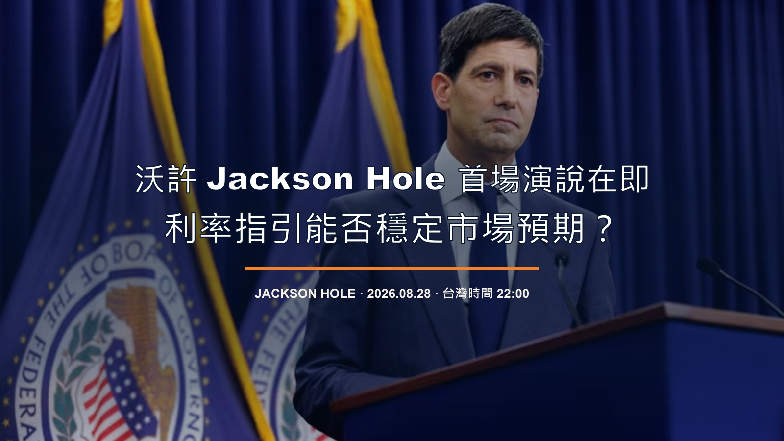 沃許 Jackson Hole 首場演說在即，利率指引能否穩定市場預期？