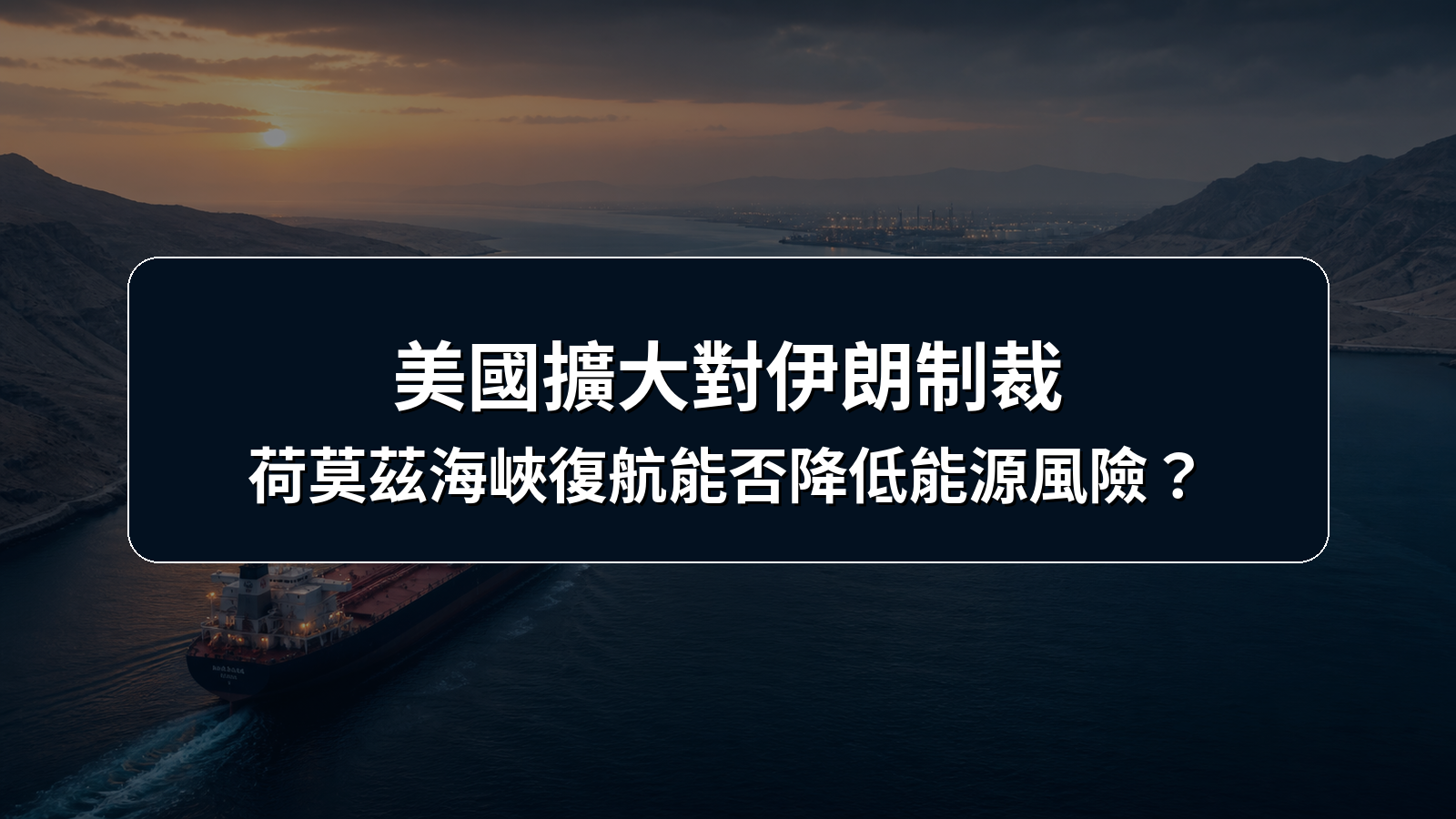 美國擴大對伊朗制裁，荷莫茲海峽復航能否降低能源風險？